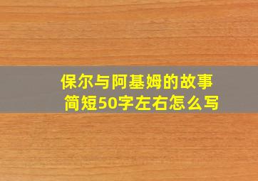 保尔与阿基姆的故事简短50字左右怎么写