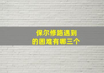 保尔修路遇到的困难有哪三个