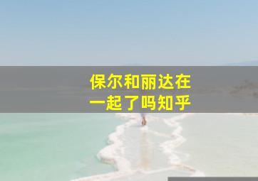 保尔和丽达在一起了吗知乎