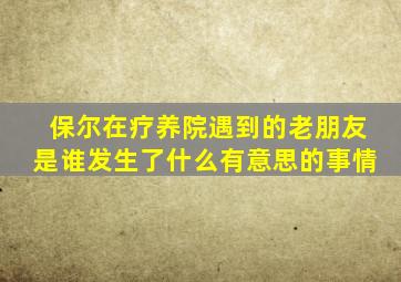 保尔在疗养院遇到的老朋友是谁发生了什么有意思的事情