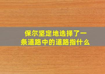 保尔坚定地选择了一条道路中的道路指什么