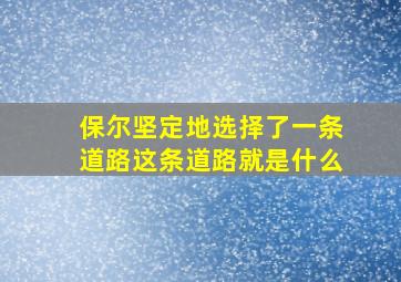 保尔坚定地选择了一条道路这条道路就是什么