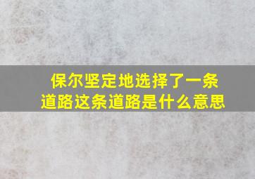 保尔坚定地选择了一条道路这条道路是什么意思