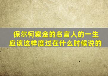 保尔柯察金的名言人的一生应该这样度过在什么时候说的