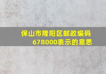 保山市隆阳区邮政编码678000表示的意思