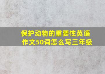 保护动物的重要性英语作文50词怎么写三年级