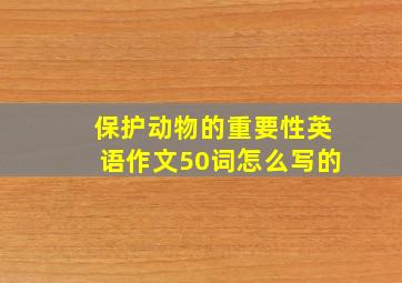 保护动物的重要性英语作文50词怎么写的