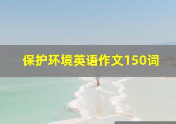 保护环境英语作文150词