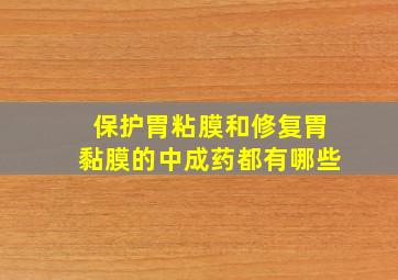 保护胃粘膜和修复胃黏膜的中成药都有哪些