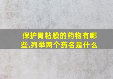 保护胃粘膜的药物有哪些,列举两个药名是什么