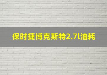 保时捷博克斯特2.7l油耗