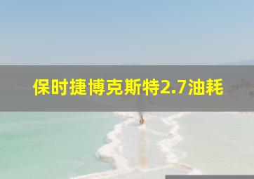 保时捷博克斯特2.7油耗