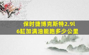 保时捷博克斯特2.9l6缸加满油能跑多少公里