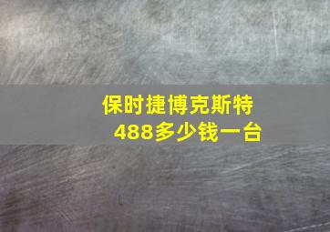 保时捷博克斯特488多少钱一台