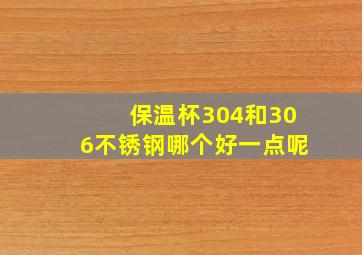 保温杯304和306不锈钢哪个好一点呢