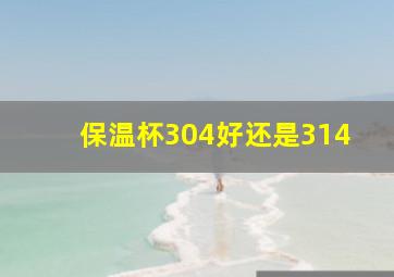 保温杯304好还是314