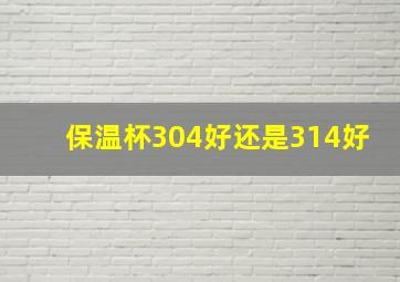 保温杯304好还是314好