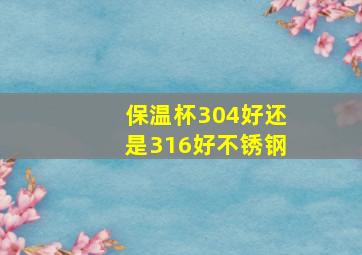 保温杯304好还是316好不锈钢