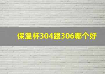 保温杯304跟306哪个好