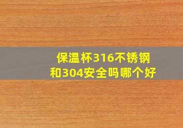 保温杯316不锈钢和304安全吗哪个好