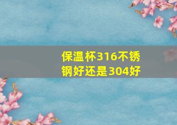 保温杯316不锈钢好还是304好