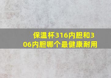 保温杯316内胆和306内胆哪个最健康耐用