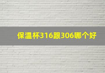 保温杯316跟306哪个好