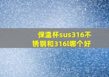 保温杯sus316不锈钢和316l哪个好