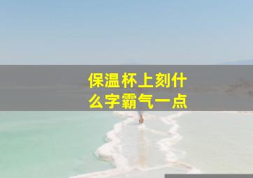 保温杯上刻什么字霸气一点