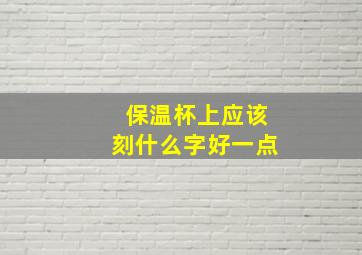 保温杯上应该刻什么字好一点