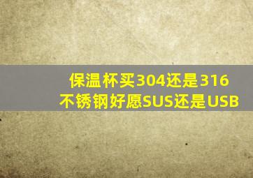 保温杯买304还是316不锈钢好愿SUS还是USB