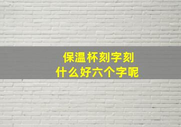 保温杯刻字刻什么好六个字呢