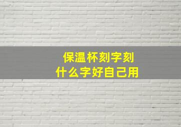 保温杯刻字刻什么字好自己用