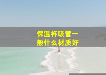 保温杯吸管一般什么材质好