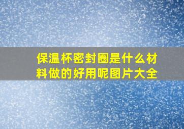 保温杯密封圈是什么材料做的好用呢图片大全