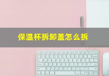 保温杯拆卸盖怎么拆