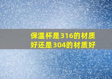 保温杯是316的材质好还是304的材质好