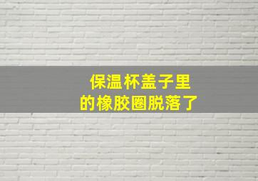 保温杯盖子里的橡胶圈脱落了