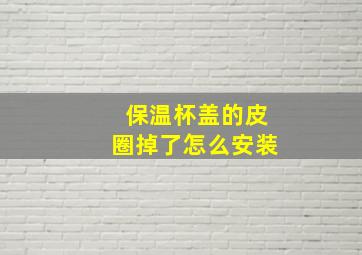 保温杯盖的皮圈掉了怎么安装