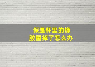 保温杯里的橡胶圈掉了怎么办