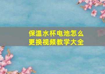 保温水杯电池怎么更换视频教学大全