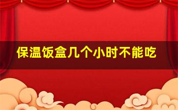 保温饭盒几个小时不能吃