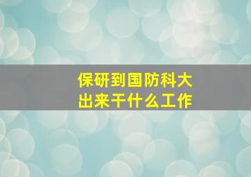 保研到国防科大出来干什么工作