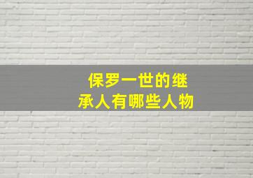 保罗一世的继承人有哪些人物