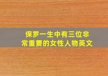 保罗一生中有三位非常重要的女性人物英文