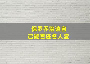 保罗乔治谈自己能否进名人堂