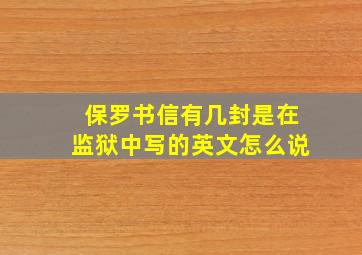 保罗书信有几封是在监狱中写的英文怎么说