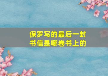 保罗写的最后一封书信是哪卷书上的