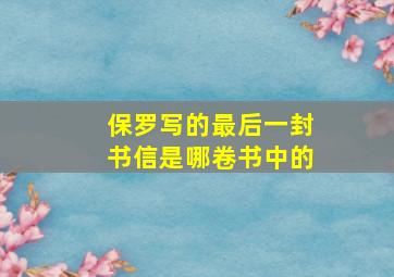 保罗写的最后一封书信是哪卷书中的