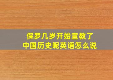 保罗几岁开始宣教了中国历史呢英语怎么说